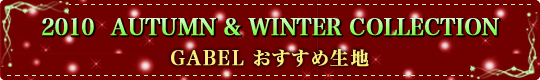 2010 SPRING & SUMMER GABEL おすすめ生地 2009 AUTUMUN &WINTER GABEL おすすめ生地
